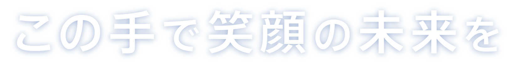 この手で笑顔の未来を